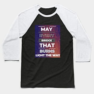 May Every Bridge That Burns Baseball T-Shirt